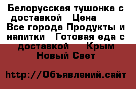 Белорусская тушонка с доставкой › Цена ­ 10 - Все города Продукты и напитки » Готовая еда с доставкой   . Крым,Новый Свет